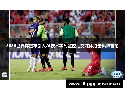 2026世界杯宣布引入AI技术实时监控社交媒体打击仇恨言论 2026世界杯宣布引入AI技术实时监控社交媒体打击仇恨言论