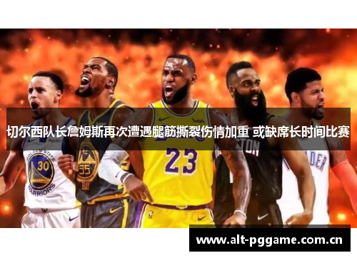 切尔西队长詹姆斯再次遭遇腿筋撕裂伤情加重 或缺席长时间比赛 切尔西队长詹姆斯再次遭遇腿筋撕裂伤情加重 或缺席长时间比赛